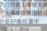 大行评级｜摩根大通：上调华住集团目标价至37港元 重申“买入”评级