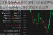 港股异动 | 石油股再度走高 OPEC+延长减产预期叠加美国出行旺季催化 油价连续两日回弹