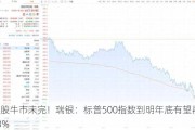 美股牛市未完！瑞银：标普500指数到明年底有望再涨13%