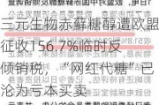 三元生物赤藓糖醇遭欧盟征收156.7%临时反倾销税，“网红代糖”已沦为亏本买卖