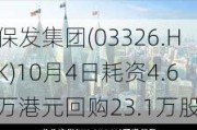 保发集团(03326.HK)10月4日耗资4.6万港元回购23.1万股