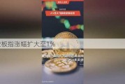 创业板指涨幅扩大至1%