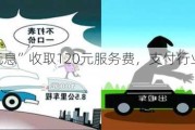 被“无声无息”收取120元服务费，支付行业乱扣费何时休？