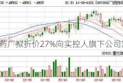 华纳药厂拟折价27%向实控人旗下公司定增