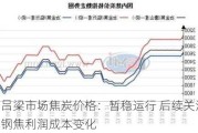 吕梁市场焦炭价格：暂稳运行 后续关注钢焦利润成本变化