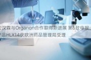 复宏汉霖与Organon合作取得新进展 第6款申报上市产品HLX14获欧洲药品管理局受理