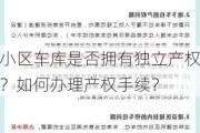 小区车库是否拥有独立产权？如何办理产权手续？