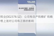 章源钨业(002378.SZ)：公司有自产钨精矿 钨精矿价格上涨对公司有正面的影响