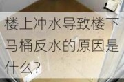 楼上冲水导致楼下马桶反水的原因是什么？