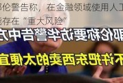 耶伦警告称，在金融领域使用人工智能存在“重大风险”