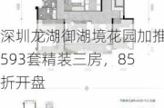 深圳龙湖御湖境花园加推593套精装三房，85折开盘