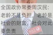 全国政协常委周汉民：老龄不是负担，老龄是社会的财富，社会对此要负责