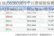 众安在线(06060)前5个月原保险保费收入总额约123.96亿元，同比增长10.53%