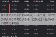 红利策略后市走向面临分歧，中金公司、申万宏源等多家券商仍继续看好，但东吴证券提示A股风格或迎来切换