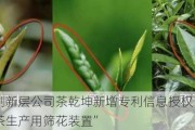 新三板创新层公司茶乾坤新增专利信息授权：“一种红乌龙茶生产用筛花装置”