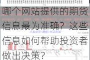 哪个网站提供的期货信息最为准确？这些信息如何帮助投资者做出决策？