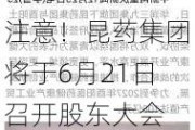 注意！昆药集团将于6月21日召开股东大会