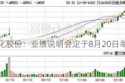 柳化股份：业绩说明会定于8月20日举行