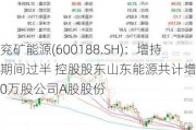 兖矿能源(600188.SH)：增持期间过半 控股股东山东能源共计增持70万股公司A股股份