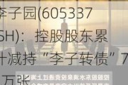 李子园(605337.SH)：控股股东累计减持“李子转债”76万张