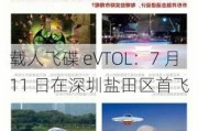 载人飞碟 eVTOL：7 月 11 日在深圳盐田区首飞