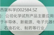 西陇科学(002584.SZ)：公司化学试剂产品主要应用于半导体、新能源、电子元器件、石油石化、制药等行业