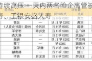 金融反腐持续高压 一天内两名险企高管被查 涉及中信保诚人寿、工银安盛人寿