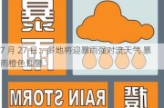 7 月 27 日：多地将迎暴雨强对流天气 暴雨橙色预警