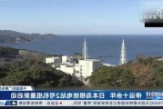 停运十余年后重启不到一周 日本岛根核电站2号机组又出故障