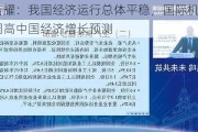 毕吉耀：我国经济运行总体平稳，国际机构相继调高中国经济增长预测