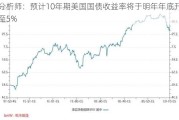 分析师：预计10年期美国国债收益率将于明年年底升至5%