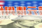 兴证国际：间接全资附属公司出售1000万美元债券，代价约999万美元