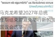 马克龙希望2027年总统任期结束前避免举行新的法国议会选举