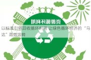 以标准引领回收循环利用 让绿色循环经济的 “马达”高效运转