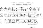 泉为科技： 转让全资子公司国立能源科技（深圳）有限公司100%股权