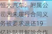 恒大汽车：附属公司因未履行合同义务被要求退还19亿补贴并解除合作