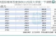 海纳国际维持百度(BIDU.US)买入评级，下调目标价至135美元