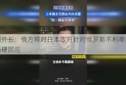 俄副外长：俄方将对日本政府针对俄罗斯不利举措作出强硬回应