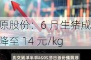 牧原股份：6 月生猪成本降至 14 元/kg