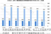 东吴证券发布瑞华技术研报，化工工艺包技术国内领先，募投前瞻布局可降解塑料新业务