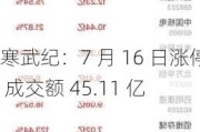 寒武纪：7 月 16 日涨停 成交额 45.11 亿