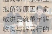 董宇辉从东方甄选离职：系职业抱负等原因！俞敏洪已就董宇辉收购与辉同行的结算代价作出安排