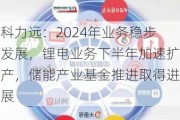 科力远：2024年业务稳步发展，锂电业务下半年加速扩产，储能产业基金推进取得进展