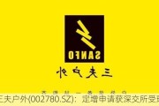 三夫户外(002780.SZ)：定增申请获深交所受理