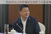 创美药业公布郑禧玥当选职工代表监事