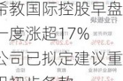 希教国际控股早盘一度涨超17% 公司已拟定建议重组初步条款