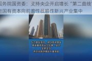 国务院国资委：支持央企开启增长“第二曲线” 推进国有资本向前瞻性战略性新兴产业集中