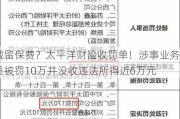 截留保费？太平洋财险收罚单！涉事业务员被罚10万并没收违法所得近6万元