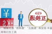 央行：继续完善“债券通”“互换通”等安排 丰富利率汇率等衍生工具