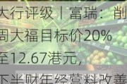 大行评级丨富瑞：削周大福目标价20%至12.67港元，下半财年经营料改善